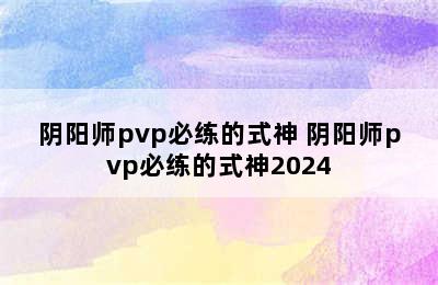 阴阳师pvp必练的式神 阴阳师pvp必练的式神2024